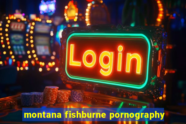 montana fishburne pornography